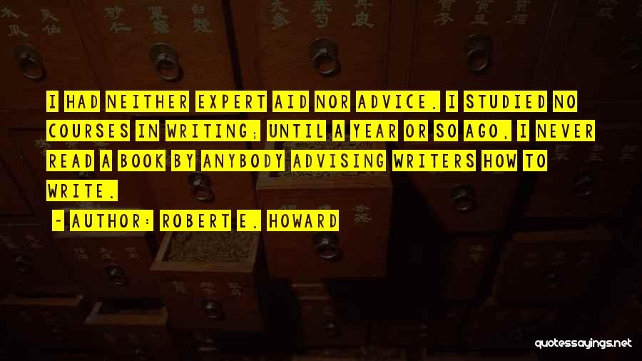 Robert E. Howard Quotes: I Had Neither Expert Aid Nor Advice. I Studied No Courses In Writing; Until A Year Or So Ago, I