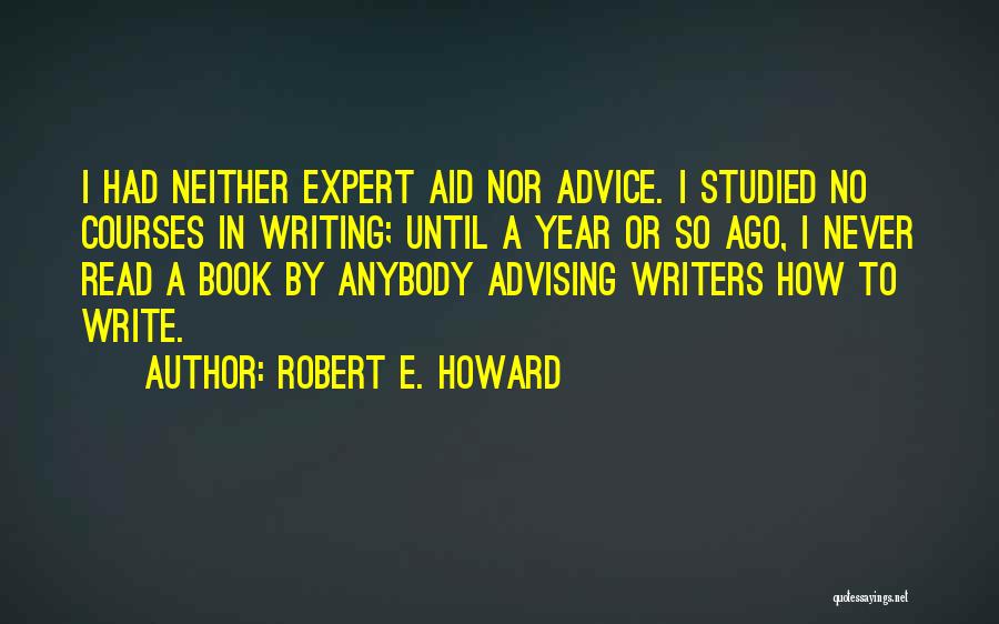 Robert E. Howard Quotes: I Had Neither Expert Aid Nor Advice. I Studied No Courses In Writing; Until A Year Or So Ago, I