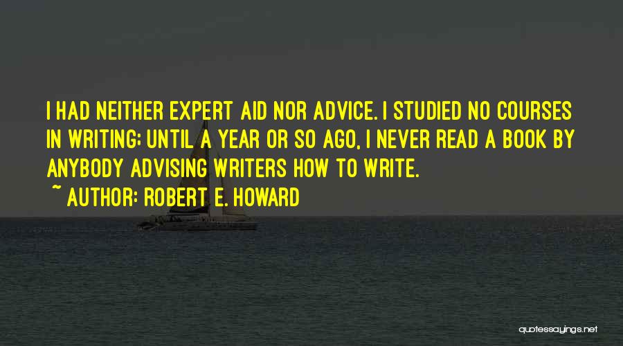 Robert E. Howard Quotes: I Had Neither Expert Aid Nor Advice. I Studied No Courses In Writing; Until A Year Or So Ago, I