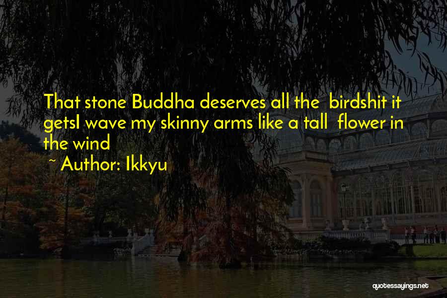 Ikkyu Quotes: That Stone Buddha Deserves All The Birdshit It Getsi Wave My Skinny Arms Like A Tall Flower In The Wind