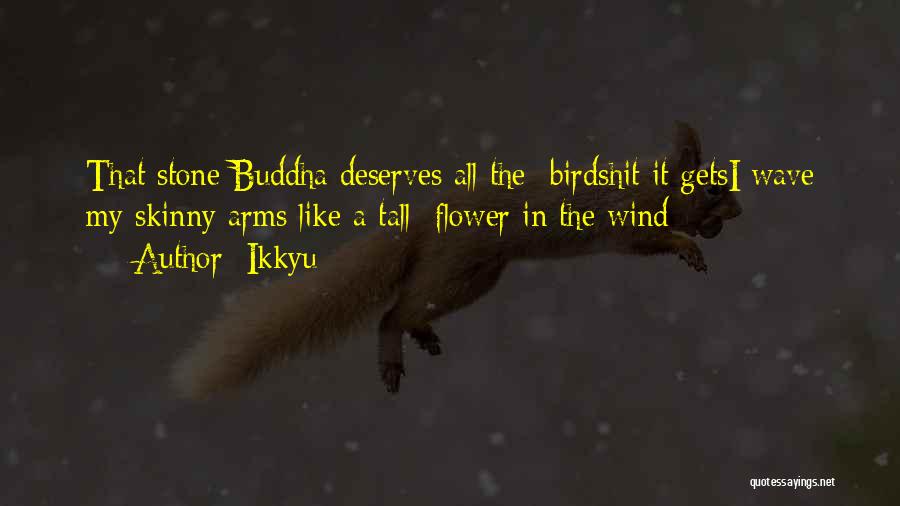 Ikkyu Quotes: That Stone Buddha Deserves All The Birdshit It Getsi Wave My Skinny Arms Like A Tall Flower In The Wind