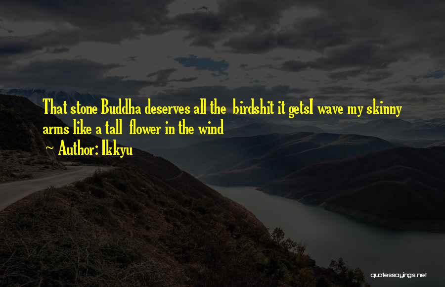 Ikkyu Quotes: That Stone Buddha Deserves All The Birdshit It Getsi Wave My Skinny Arms Like A Tall Flower In The Wind
