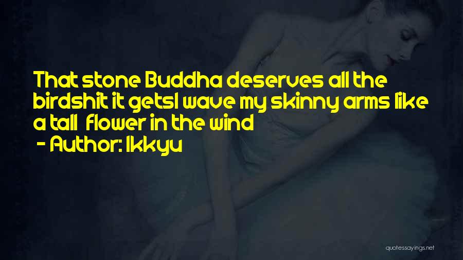 Ikkyu Quotes: That Stone Buddha Deserves All The Birdshit It Getsi Wave My Skinny Arms Like A Tall Flower In The Wind