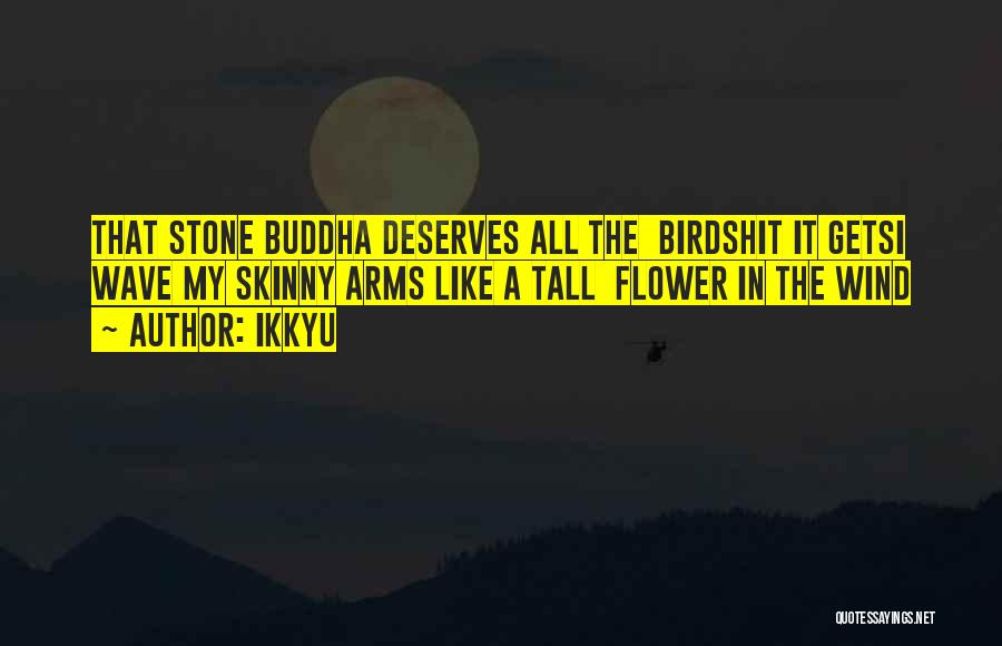 Ikkyu Quotes: That Stone Buddha Deserves All The Birdshit It Getsi Wave My Skinny Arms Like A Tall Flower In The Wind