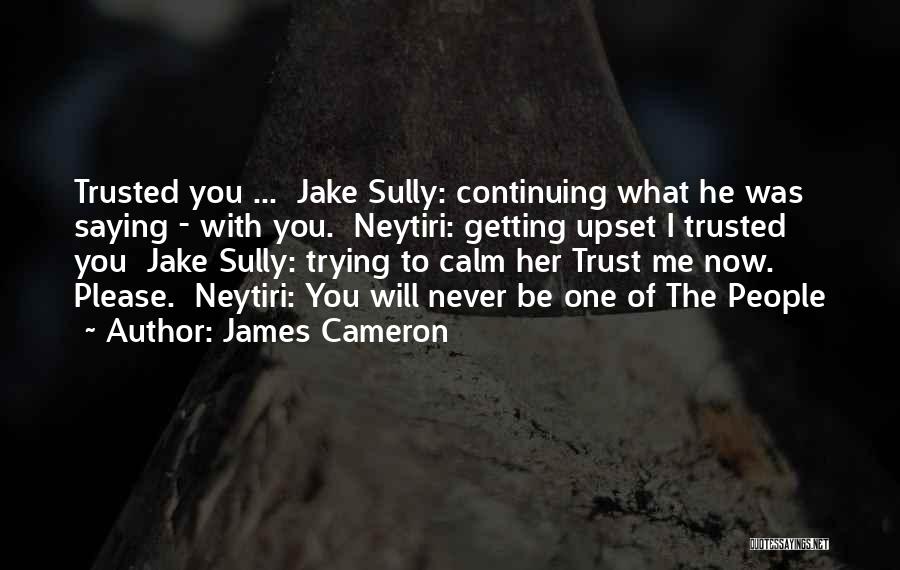 James Cameron Quotes: Trusted You ... Jake Sully: Continuing What He Was Saying - With You. Neytiri: Getting Upset I Trusted You Jake