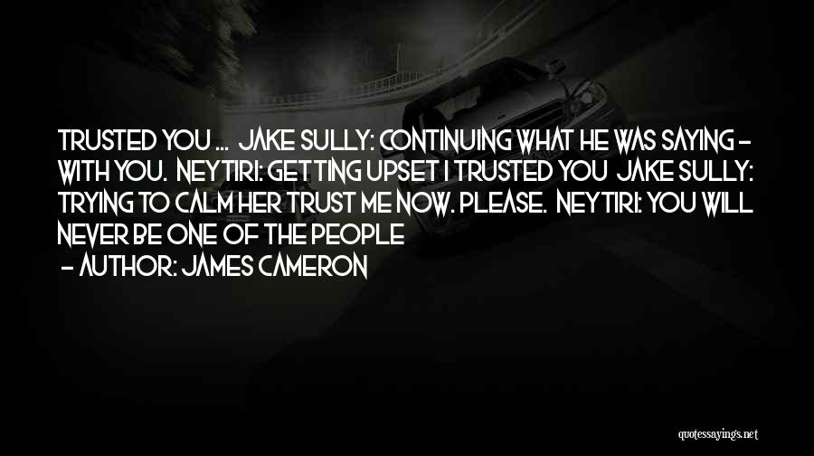 James Cameron Quotes: Trusted You ... Jake Sully: Continuing What He Was Saying - With You. Neytiri: Getting Upset I Trusted You Jake