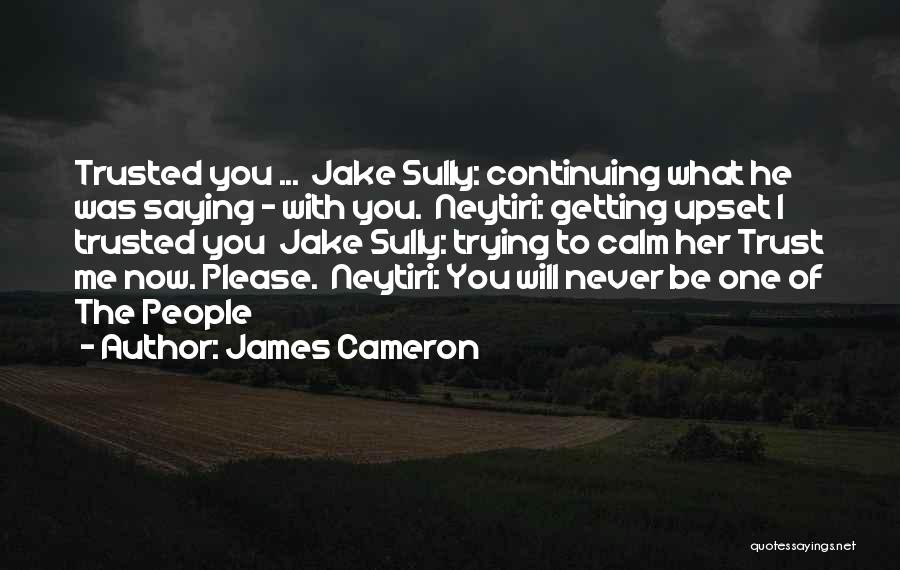 James Cameron Quotes: Trusted You ... Jake Sully: Continuing What He Was Saying - With You. Neytiri: Getting Upset I Trusted You Jake