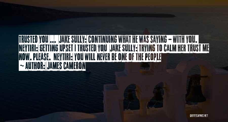 James Cameron Quotes: Trusted You ... Jake Sully: Continuing What He Was Saying - With You. Neytiri: Getting Upset I Trusted You Jake