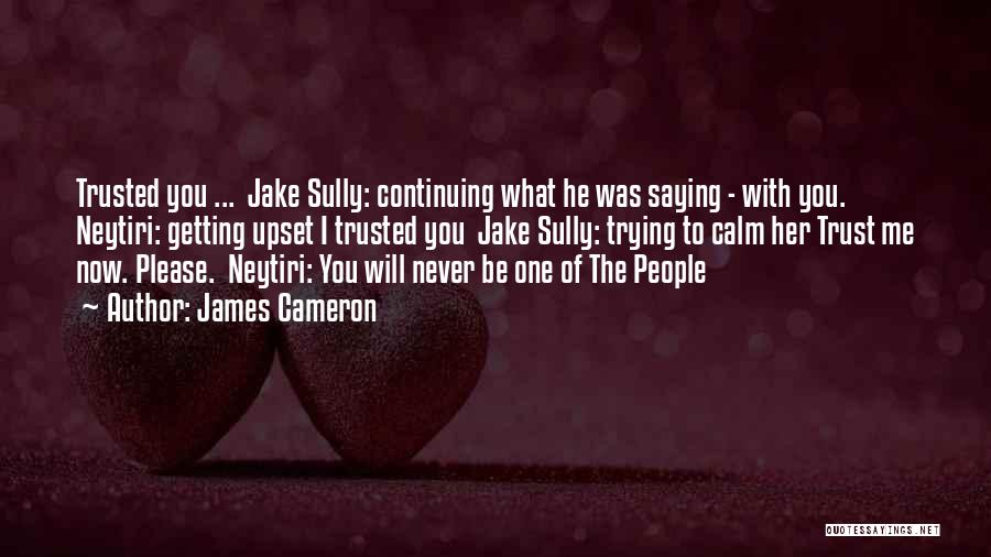 James Cameron Quotes: Trusted You ... Jake Sully: Continuing What He Was Saying - With You. Neytiri: Getting Upset I Trusted You Jake