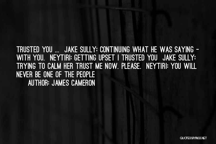 James Cameron Quotes: Trusted You ... Jake Sully: Continuing What He Was Saying - With You. Neytiri: Getting Upset I Trusted You Jake