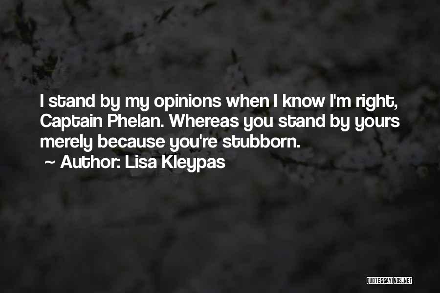 Lisa Kleypas Quotes: I Stand By My Opinions When I Know I'm Right, Captain Phelan. Whereas You Stand By Yours Merely Because You're
