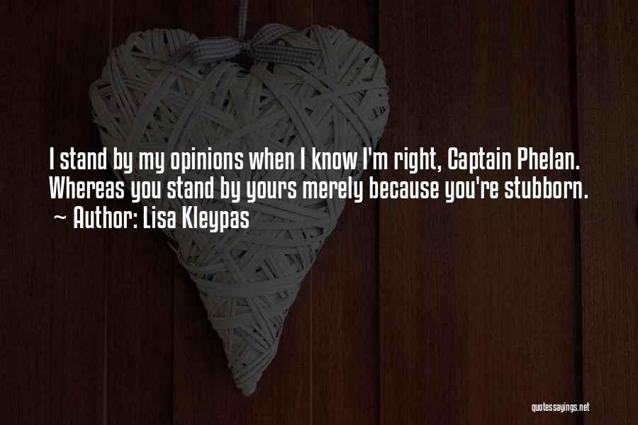 Lisa Kleypas Quotes: I Stand By My Opinions When I Know I'm Right, Captain Phelan. Whereas You Stand By Yours Merely Because You're