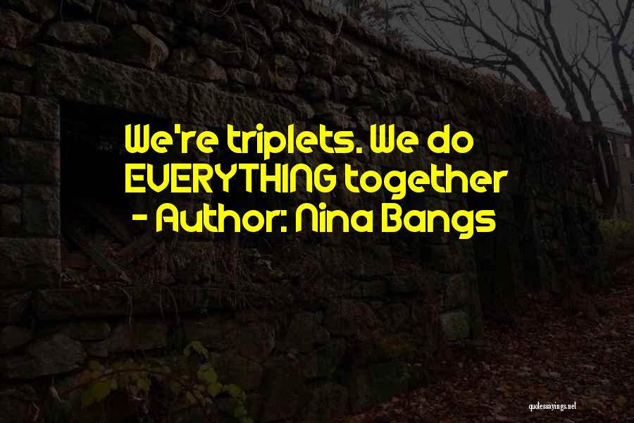 Nina Bangs Quotes: We're Triplets. We Do Everything Together