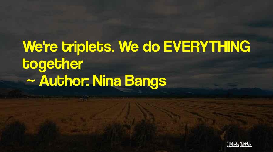 Nina Bangs Quotes: We're Triplets. We Do Everything Together