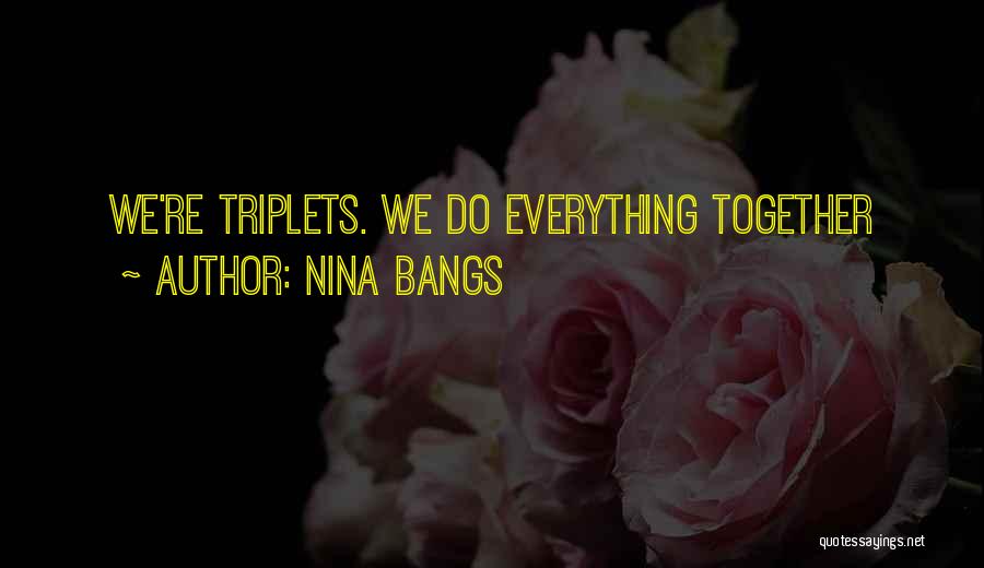 Nina Bangs Quotes: We're Triplets. We Do Everything Together