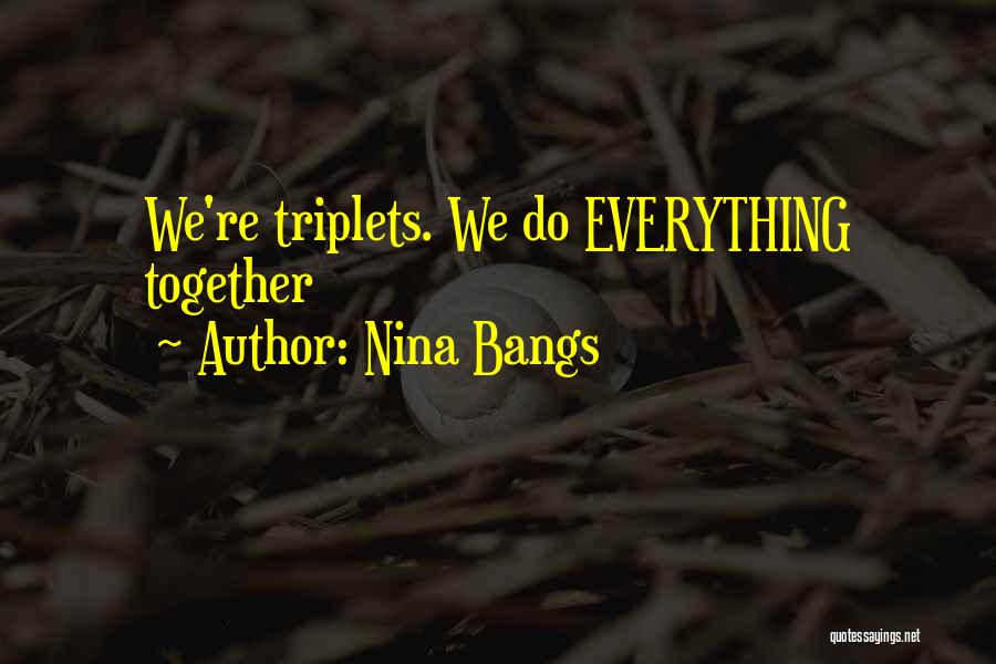 Nina Bangs Quotes: We're Triplets. We Do Everything Together