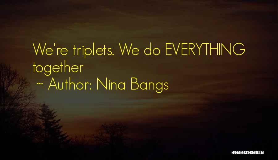 Nina Bangs Quotes: We're Triplets. We Do Everything Together
