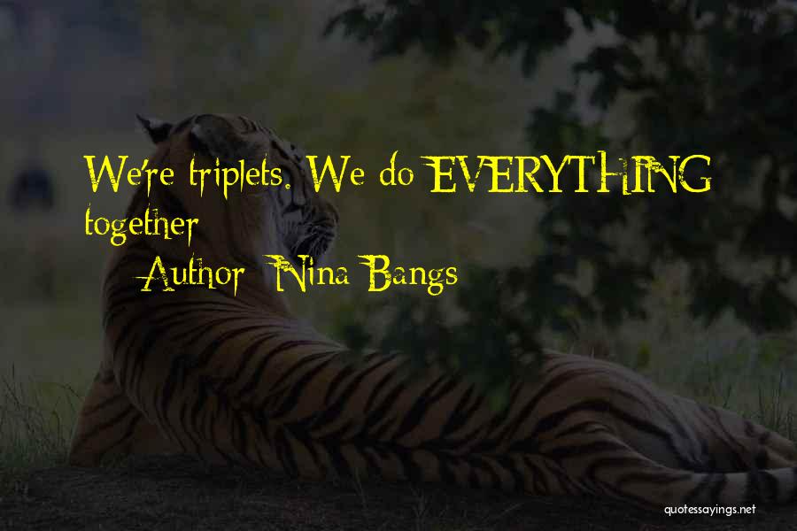 Nina Bangs Quotes: We're Triplets. We Do Everything Together