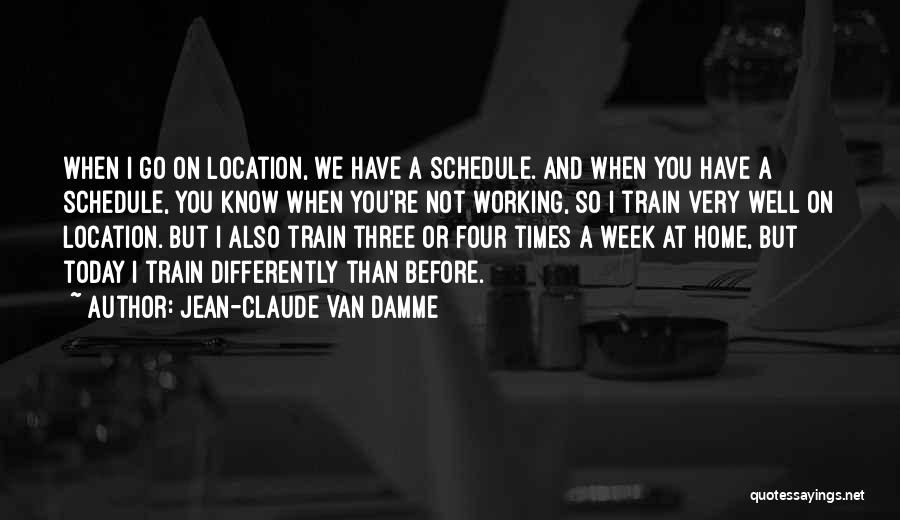 Jean-Claude Van Damme Quotes: When I Go On Location, We Have A Schedule. And When You Have A Schedule, You Know When You're Not