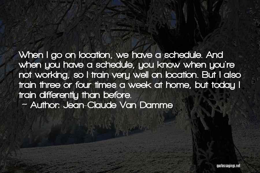 Jean-Claude Van Damme Quotes: When I Go On Location, We Have A Schedule. And When You Have A Schedule, You Know When You're Not