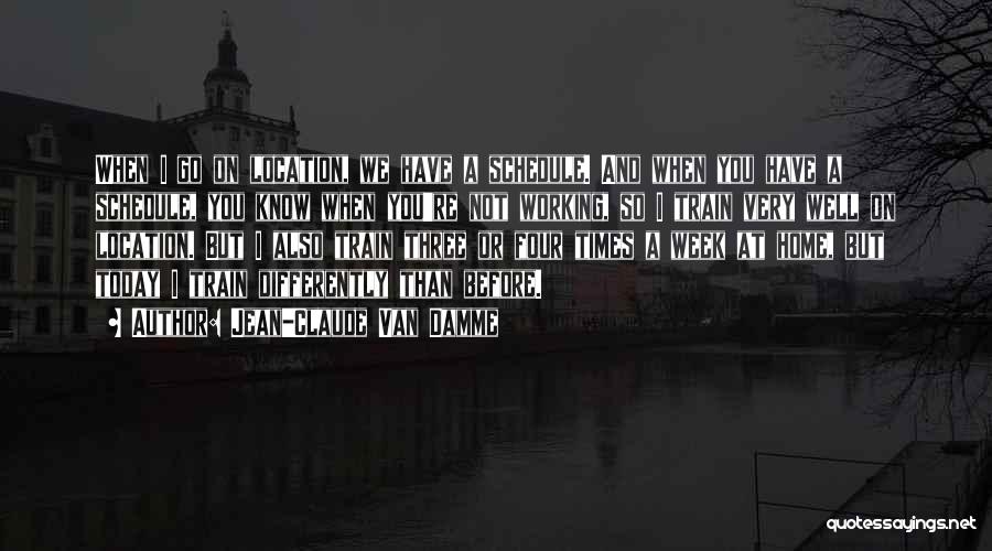 Jean-Claude Van Damme Quotes: When I Go On Location, We Have A Schedule. And When You Have A Schedule, You Know When You're Not