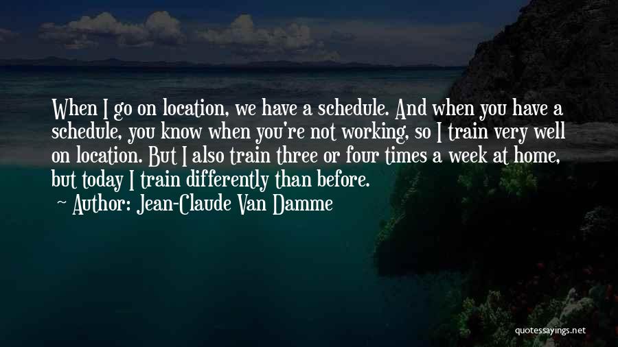 Jean-Claude Van Damme Quotes: When I Go On Location, We Have A Schedule. And When You Have A Schedule, You Know When You're Not