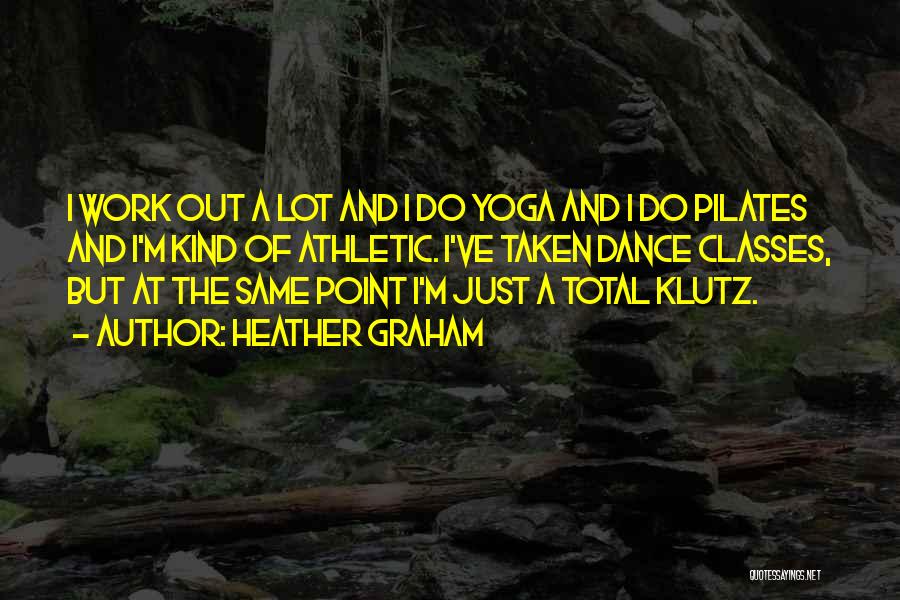 Heather Graham Quotes: I Work Out A Lot And I Do Yoga And I Do Pilates And I'm Kind Of Athletic. I've Taken