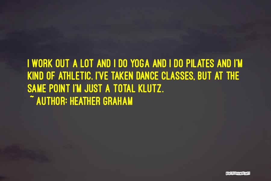 Heather Graham Quotes: I Work Out A Lot And I Do Yoga And I Do Pilates And I'm Kind Of Athletic. I've Taken