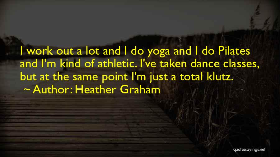 Heather Graham Quotes: I Work Out A Lot And I Do Yoga And I Do Pilates And I'm Kind Of Athletic. I've Taken