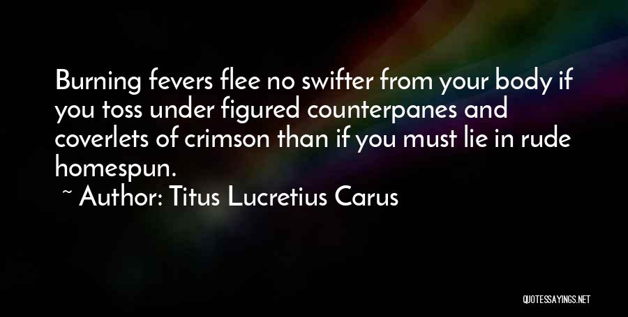 Titus Lucretius Carus Quotes: Burning Fevers Flee No Swifter From Your Body If You Toss Under Figured Counterpanes And Coverlets Of Crimson Than If