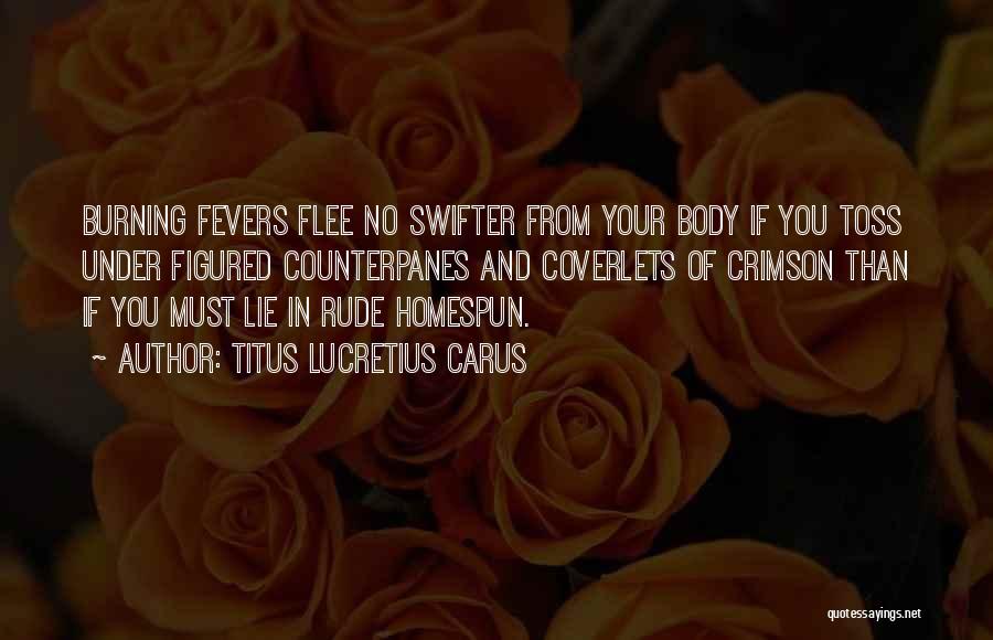 Titus Lucretius Carus Quotes: Burning Fevers Flee No Swifter From Your Body If You Toss Under Figured Counterpanes And Coverlets Of Crimson Than If