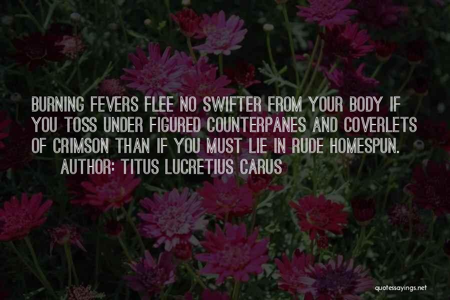 Titus Lucretius Carus Quotes: Burning Fevers Flee No Swifter From Your Body If You Toss Under Figured Counterpanes And Coverlets Of Crimson Than If