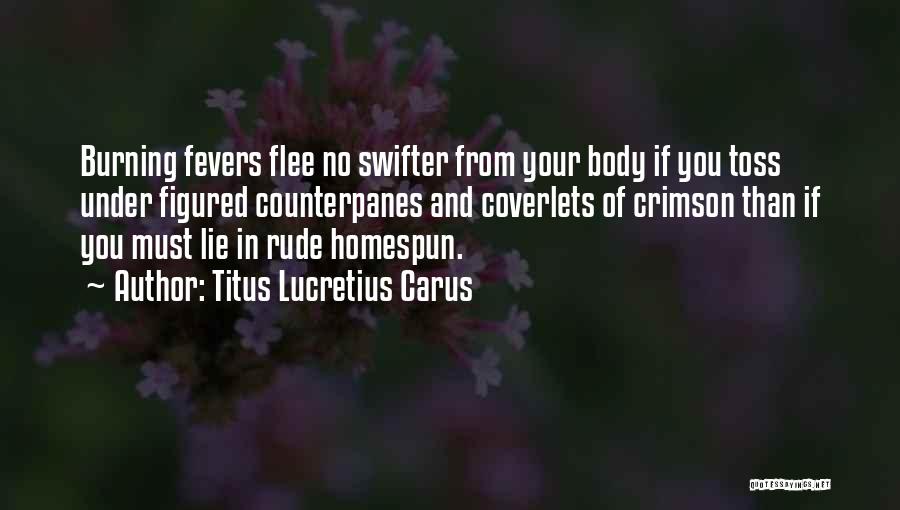 Titus Lucretius Carus Quotes: Burning Fevers Flee No Swifter From Your Body If You Toss Under Figured Counterpanes And Coverlets Of Crimson Than If
