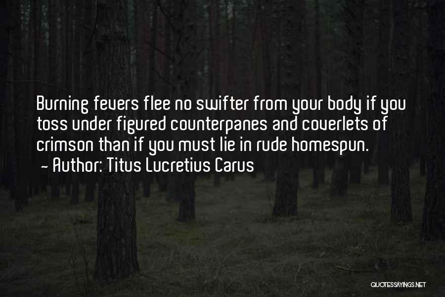 Titus Lucretius Carus Quotes: Burning Fevers Flee No Swifter From Your Body If You Toss Under Figured Counterpanes And Coverlets Of Crimson Than If