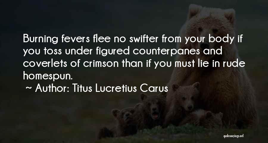 Titus Lucretius Carus Quotes: Burning Fevers Flee No Swifter From Your Body If You Toss Under Figured Counterpanes And Coverlets Of Crimson Than If