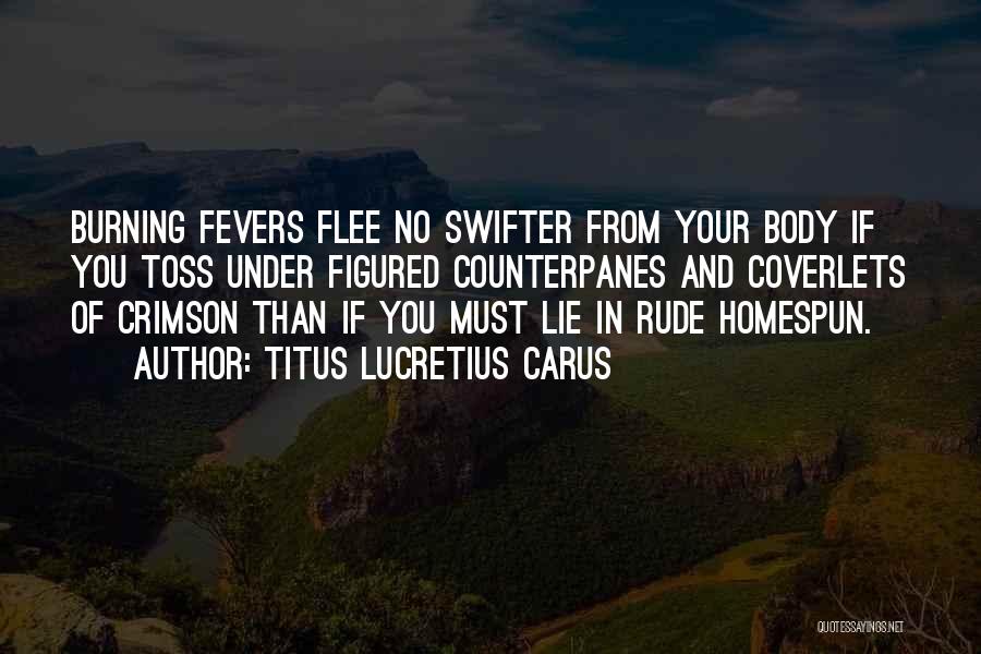 Titus Lucretius Carus Quotes: Burning Fevers Flee No Swifter From Your Body If You Toss Under Figured Counterpanes And Coverlets Of Crimson Than If