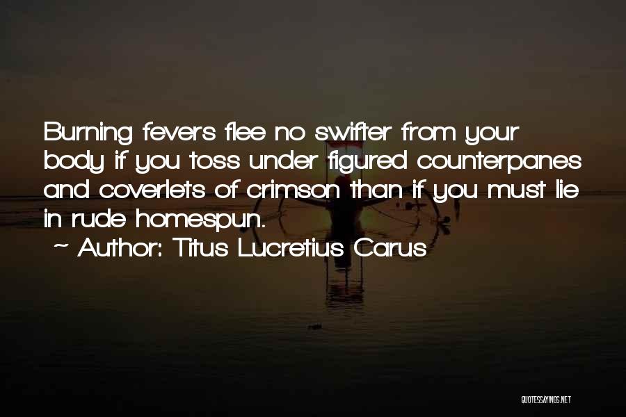 Titus Lucretius Carus Quotes: Burning Fevers Flee No Swifter From Your Body If You Toss Under Figured Counterpanes And Coverlets Of Crimson Than If