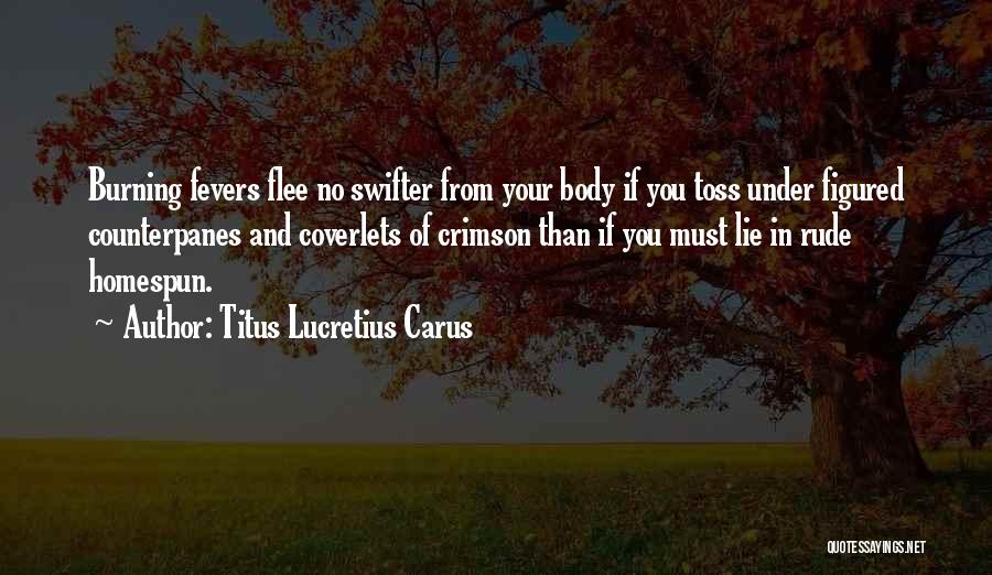 Titus Lucretius Carus Quotes: Burning Fevers Flee No Swifter From Your Body If You Toss Under Figured Counterpanes And Coverlets Of Crimson Than If