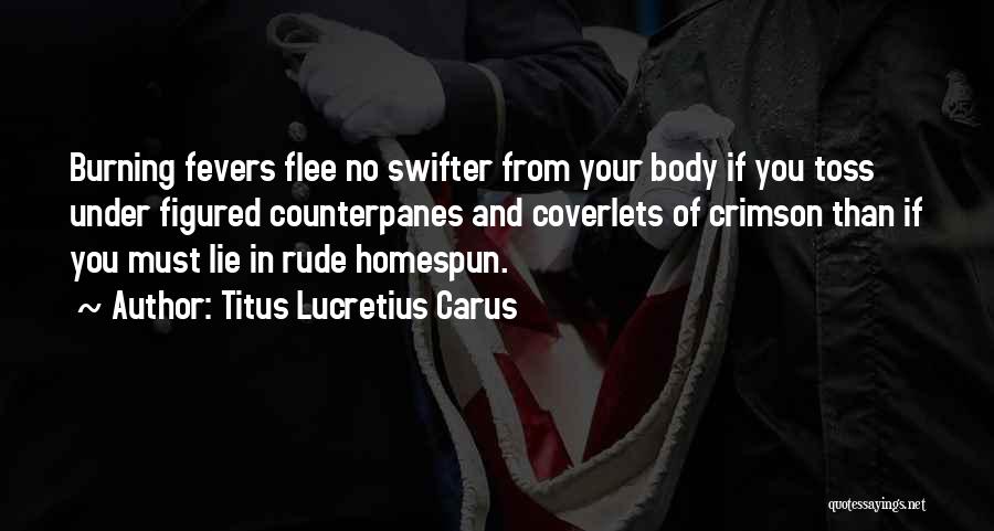 Titus Lucretius Carus Quotes: Burning Fevers Flee No Swifter From Your Body If You Toss Under Figured Counterpanes And Coverlets Of Crimson Than If