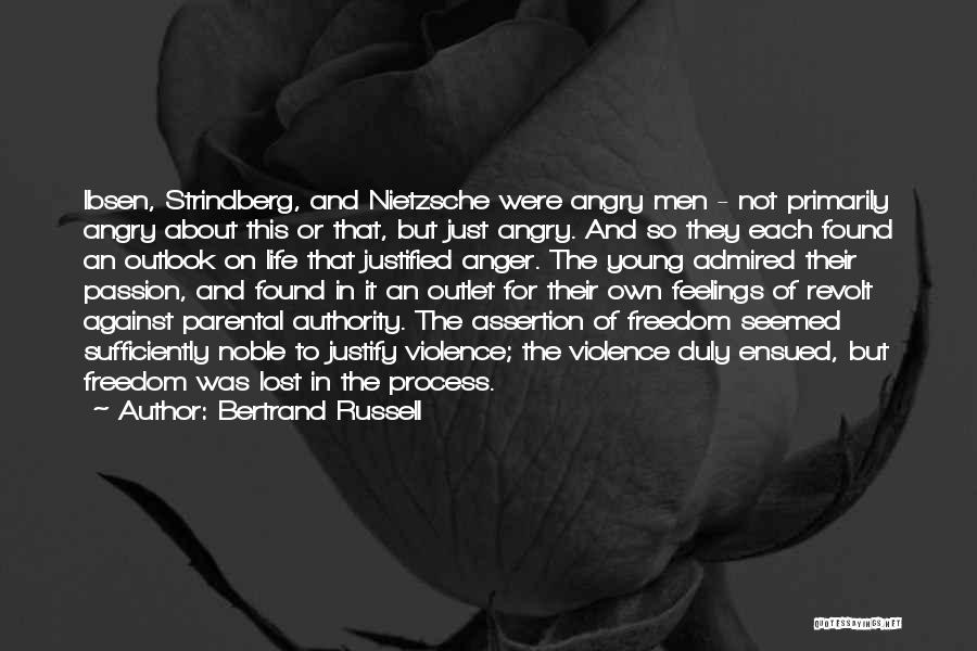 Bertrand Russell Quotes: Ibsen, Strindberg, And Nietzsche Were Angry Men - Not Primarily Angry About This Or That, But Just Angry. And So