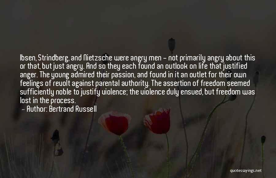Bertrand Russell Quotes: Ibsen, Strindberg, And Nietzsche Were Angry Men - Not Primarily Angry About This Or That, But Just Angry. And So