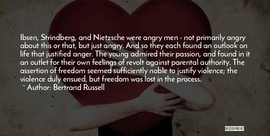 Bertrand Russell Quotes: Ibsen, Strindberg, And Nietzsche Were Angry Men - Not Primarily Angry About This Or That, But Just Angry. And So