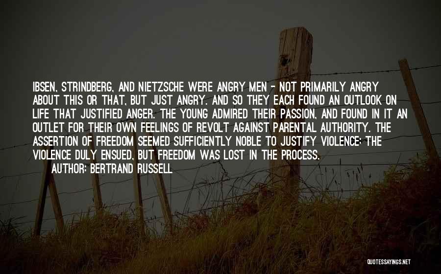 Bertrand Russell Quotes: Ibsen, Strindberg, And Nietzsche Were Angry Men - Not Primarily Angry About This Or That, But Just Angry. And So