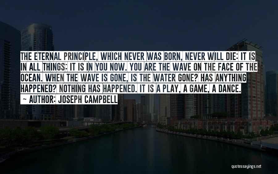 Joseph Campbell Quotes: The Eternal Principle, Which Never Was Born, Never Will Die: It Is In All Things: It Is In You Now.