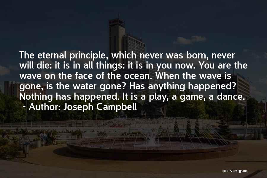 Joseph Campbell Quotes: The Eternal Principle, Which Never Was Born, Never Will Die: It Is In All Things: It Is In You Now.