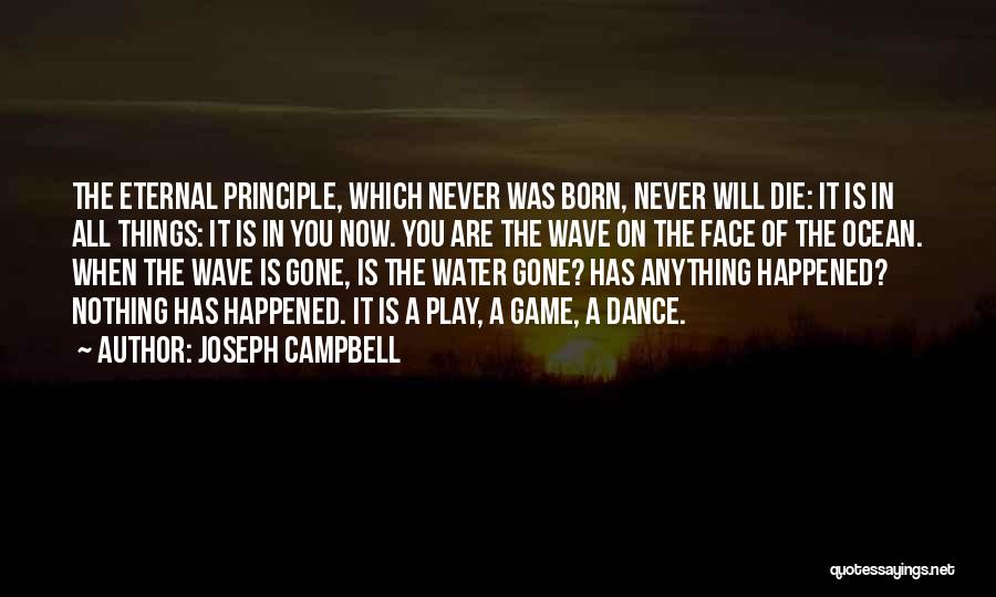 Joseph Campbell Quotes: The Eternal Principle, Which Never Was Born, Never Will Die: It Is In All Things: It Is In You Now.