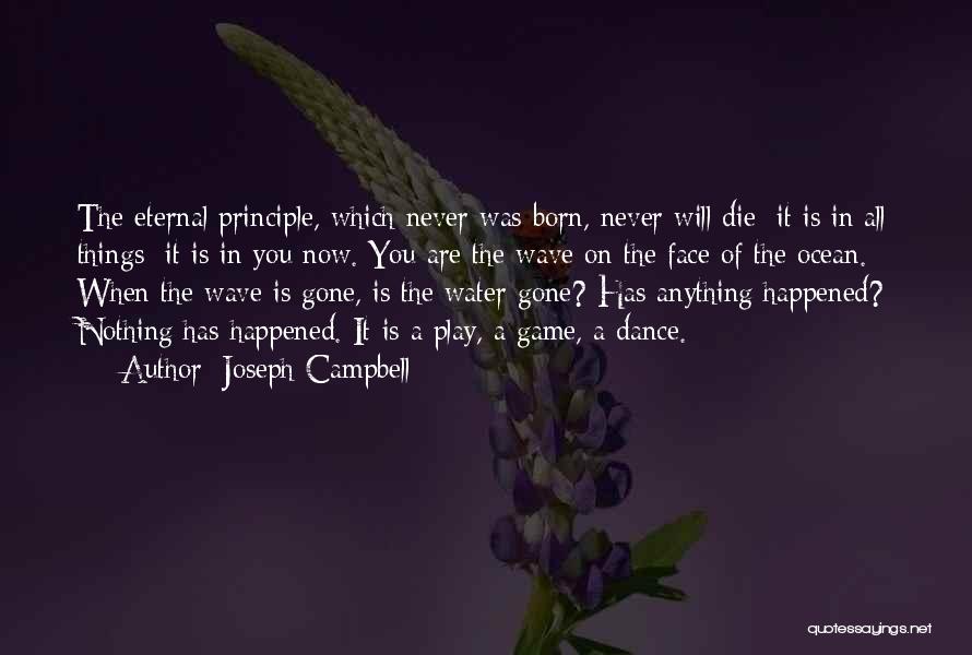 Joseph Campbell Quotes: The Eternal Principle, Which Never Was Born, Never Will Die: It Is In All Things: It Is In You Now.
