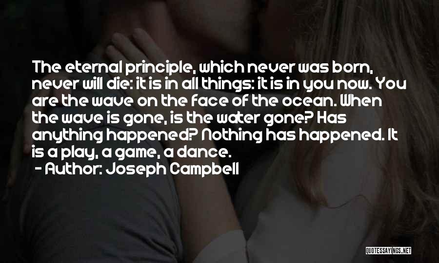 Joseph Campbell Quotes: The Eternal Principle, Which Never Was Born, Never Will Die: It Is In All Things: It Is In You Now.