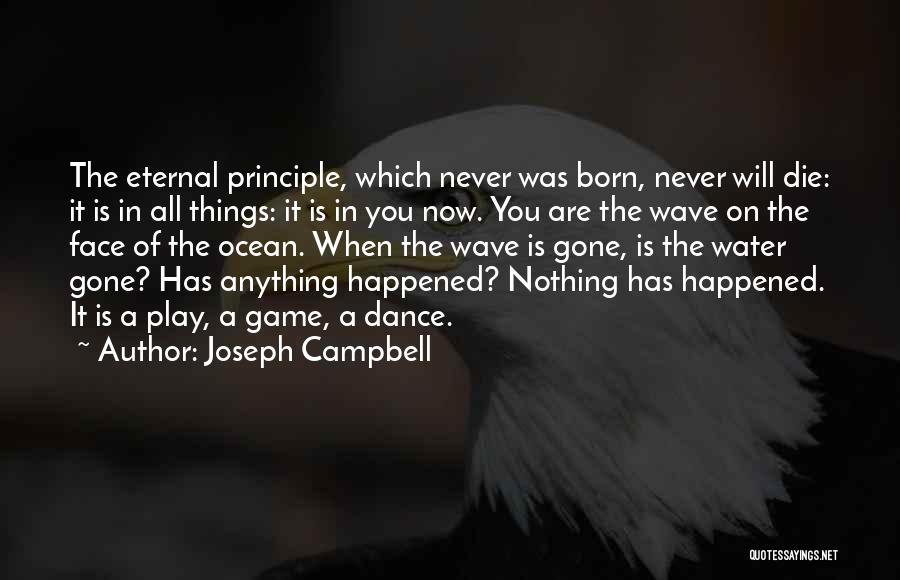 Joseph Campbell Quotes: The Eternal Principle, Which Never Was Born, Never Will Die: It Is In All Things: It Is In You Now.