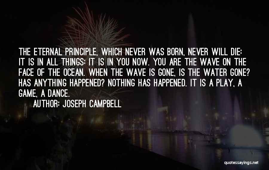 Joseph Campbell Quotes: The Eternal Principle, Which Never Was Born, Never Will Die: It Is In All Things: It Is In You Now.